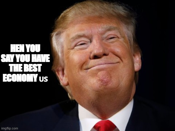 TrumpHoneymoon | HEN YOU SAY YOU HAVE THE BEST ECONOMY 🇺🇸 | image tagged in trumphoneymoon | made w/ Imgflip meme maker