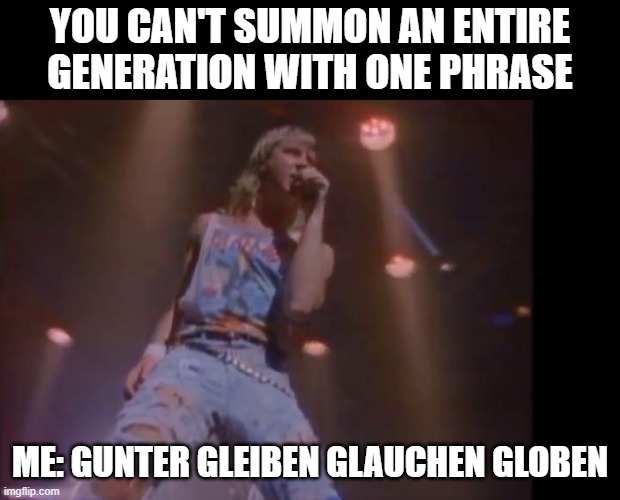 Rock of Ages | YOU CAN'T SUMMON AN ENTIRE GENERATION WITH ONE PHRASE; ME: GUNTER GLEIBEN GLAUCHEN GLOBEN | image tagged in def leppard | made w/ Imgflip meme maker