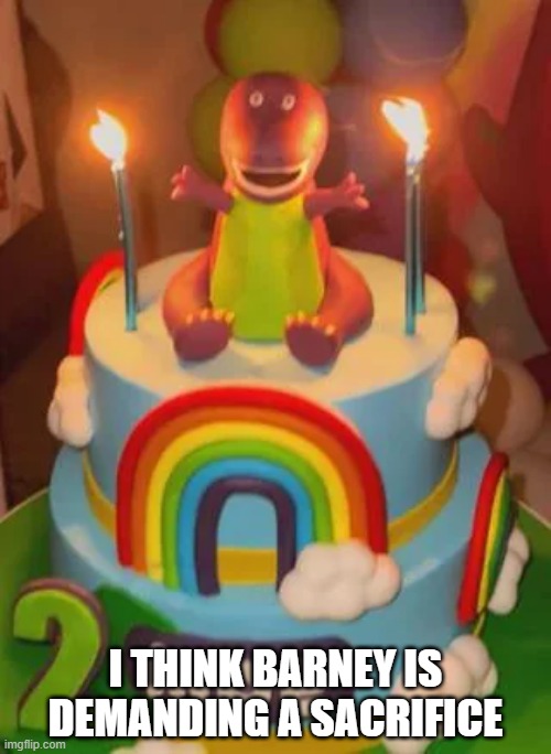 Barney Cake | I THINK BARNEY IS DEMANDING A SACRIFICE | image tagged in unsee juice | made w/ Imgflip meme maker