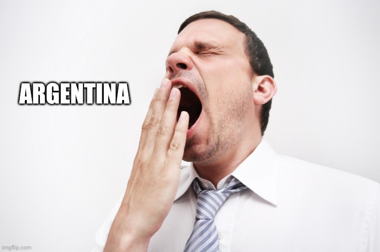 yawn | ARGENTINA | image tagged in yawn | made w/ Imgflip meme maker