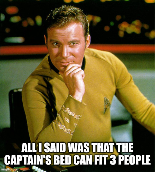 captain kirk | ALL I SAID WAS THAT THE CAPTAIN'S BED CAN FIT 3 PEOPLE | image tagged in captain kirk | made w/ Imgflip meme maker