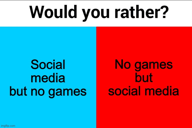 Would you rather? | Social media but no games; No games but social media | image tagged in would you rather | made w/ Imgflip meme maker