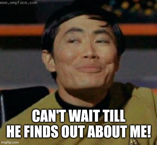 sulu | CAN'T WAIT TILL HE FINDS OUT ABOUT ME! | image tagged in sulu | made w/ Imgflip meme maker
