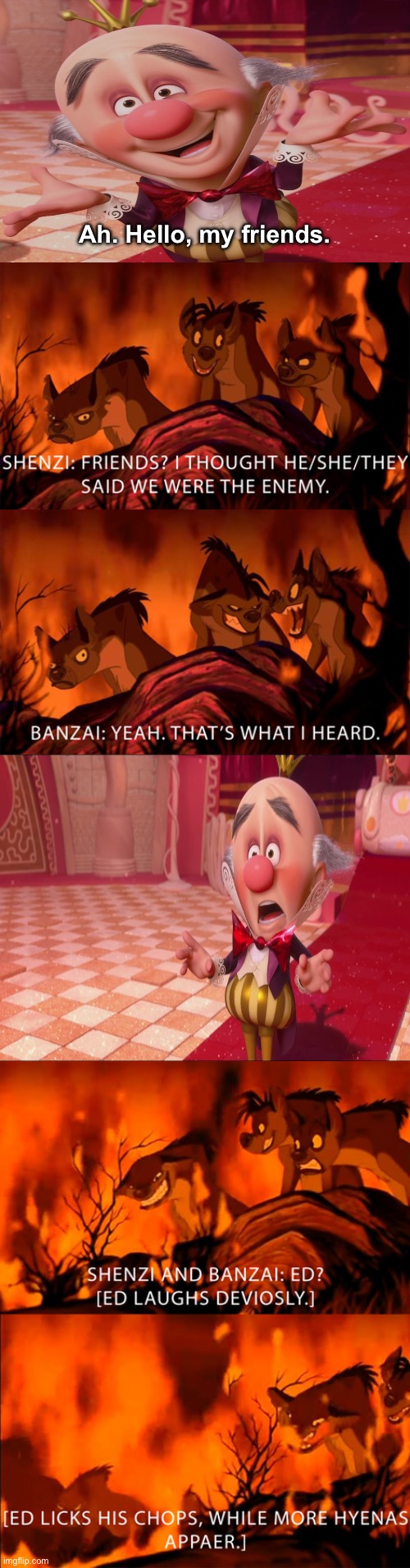 The Hyenas are about to eat King Candy | Ah. Hello, my friends. | image tagged in the hyenas are about to eat who | made w/ Imgflip meme maker