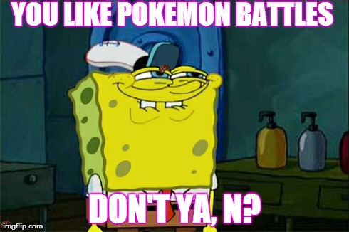Don't You Squidward Meme | YOU LIKE POKEMON BATTLES DON'T YA, N? | image tagged in memes,dont you squidward,scumbag | made w/ Imgflip meme maker