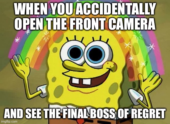 WHEN YOU ACCIDENTALLY OPEN THE FRONT CAMERA | WHEN YOU ACCIDENTALLY OPEN THE FRONT CAMERA; AND SEE THE FINAL BOSS OF REGRET | image tagged in memes,imagination spongebob,camera,regrets,life,choices | made w/ Imgflip meme maker