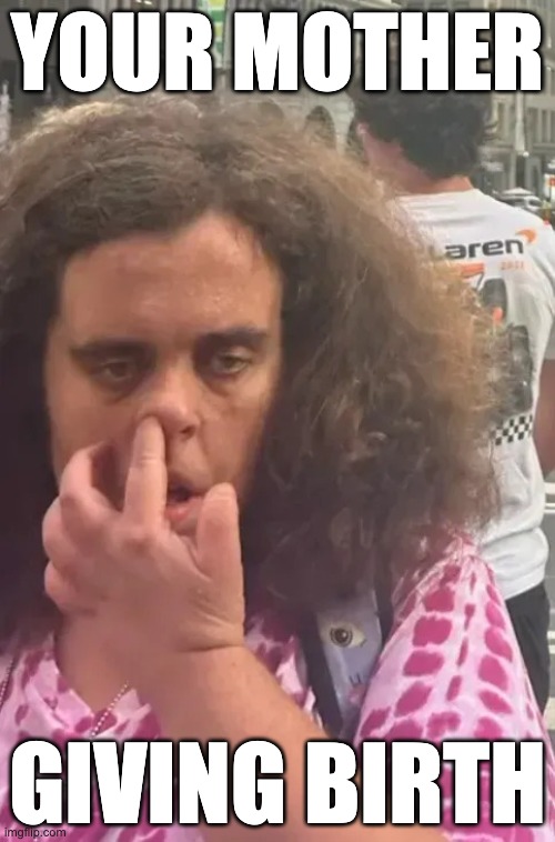 Nose Picker | YOUR MOTHER; GIVING BIRTH | image tagged in nose picker | made w/ Imgflip meme maker