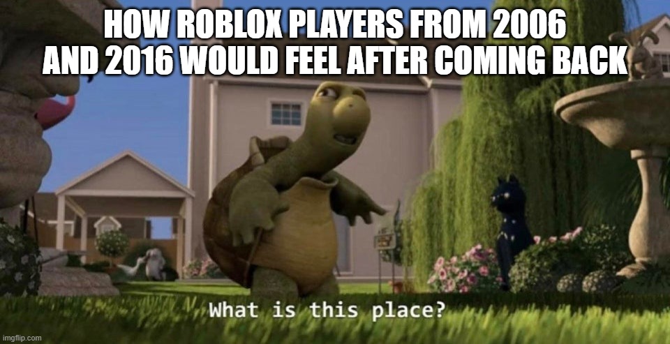 What is this place | HOW ROBLOX PLAYERS FROM 2006 AND 2016 WOULD FEEL AFTER COMING BACK | image tagged in what is this place | made w/ Imgflip meme maker