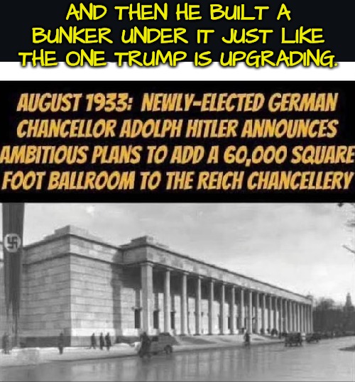 Trump is upgrading a bunker and pretending to build a ballroom | AND THEN HE BUILT A BUNKER UNDER IT JUST LIKE THE ONE TRUMP IS UPGRADING. | image tagged in trump is going to kill us all | made w/ Imgflip meme maker