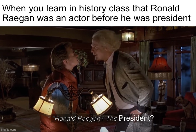 Ronald Reagan the actor | When you learn in history class that Ronald Raegan was an actor before he was president; President? “Ronald Raegan? The a        ?” | image tagged in ronald reagan the actor | made w/ Imgflip meme maker