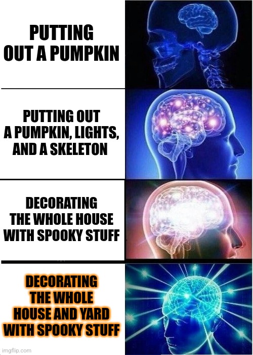Expanding Brain Meme | PUTTING OUT A PUMPKIN PUTTING OUT A PUMPKIN, LIGHTS, AND A SKELETON DECORATING THE WHOLE HOUSE WITH SPOOKY STUFF DECORATING THE WHOLE HOUSE  | image tagged in memes,expanding brain | made w/ Imgflip meme maker
