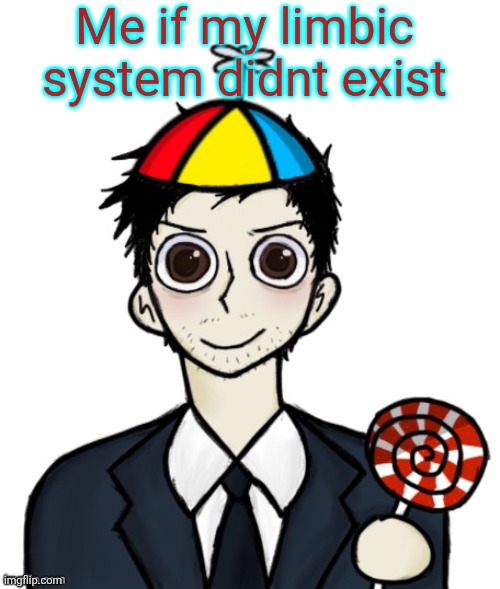 Jimothy haha | Me if my limbic system didnt exist | image tagged in jimothy haha | made w/ Imgflip meme maker