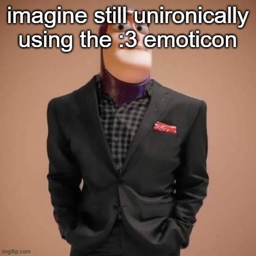 Buzz lightyear drip | imagine still unironically using the :3 emoticon | image tagged in buzz lightyear drip | made w/ Imgflip meme maker