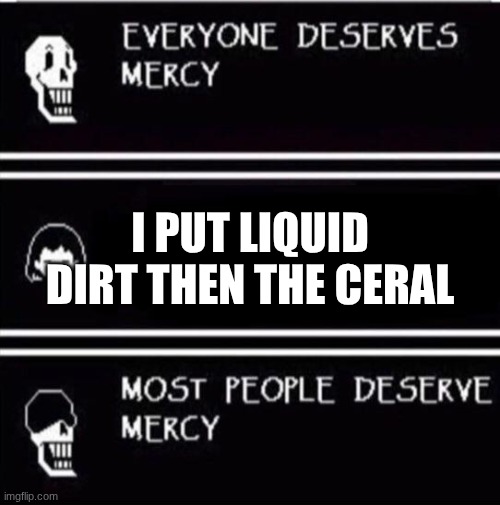 I don't put gasoline in my ceral anymore | I PUT LIQUID DIRT THEN THE CERAL | image tagged in mercy undertale | made w/ Imgflip meme maker
