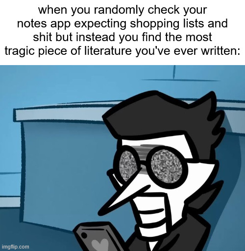 / | when you randomly check your notes app expecting shopping lists and shit but instead you find the most tragic piece of literature you've ever written: | made w/ Imgflip meme maker