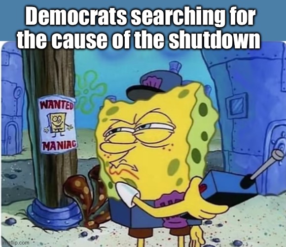 SpongeBob hall monitor | Democrats searching for the cause of the shutdown | image tagged in spongebob hall monitor,politics lol,memes | made w/ Imgflip meme maker