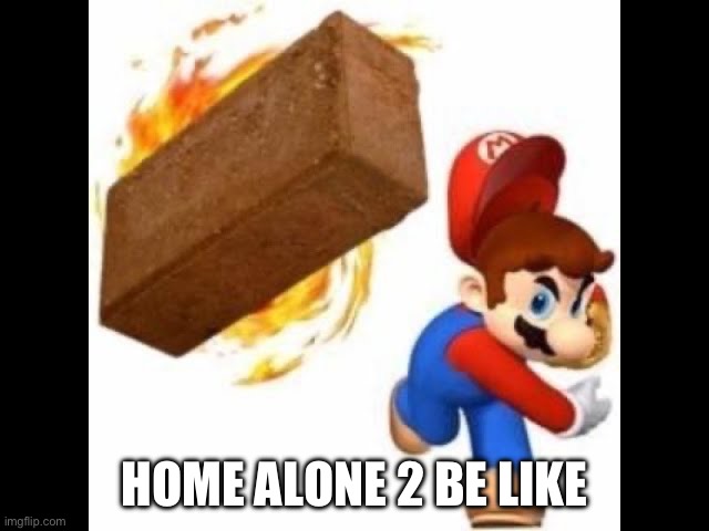 I Know It’s Early I Just Wanted To Make This | HOME ALONE 2 BE LIKE | image tagged in mario throws a brick,mario,home alone | made w/ Imgflip meme maker