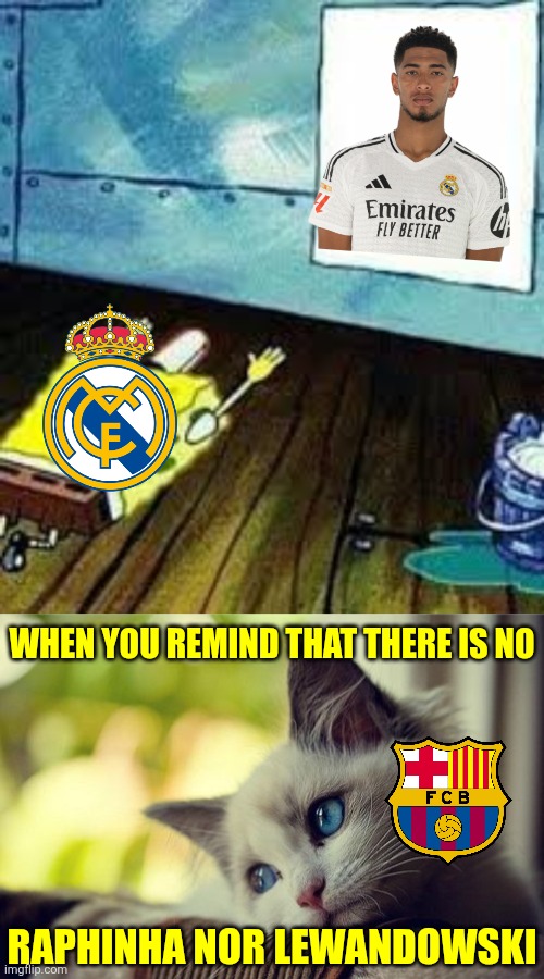 Real Madrid 2-1 F.C. Barcelona | WHEN YOU REMIND THAT THERE IS NO; RAPHINHA NOR LEWANDOWSKI | image tagged in spongebob worship,memes,first world problems cat,real madrid,barcelona,el clasico | made w/ Imgflip meme maker