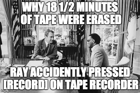 WHY 18 1/2 MINUTES OF TAPE WERE ERASED RAY ACCIDENTLY PRESSED [RECORD] ON TAPE RECORDER | made w/ Imgflip meme maker