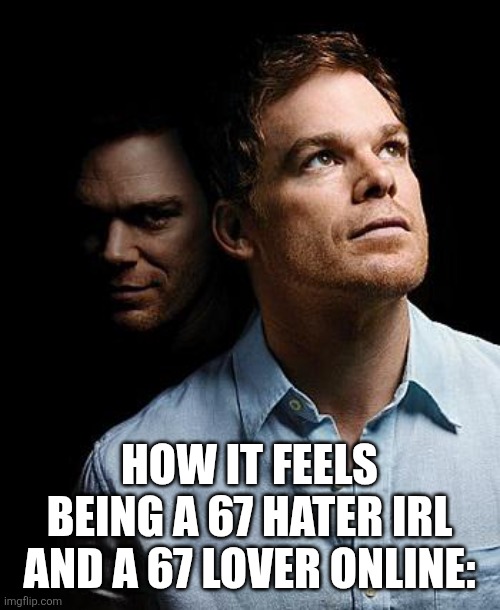 Man is not truly one, but truly two | HOW IT FEELS BEING A 67 HATER IRL AND A 67 LOVER ONLINE: | image tagged in dexter morgan double life,dexter,memes,funny,relatable,67 | made w/ Imgflip meme maker