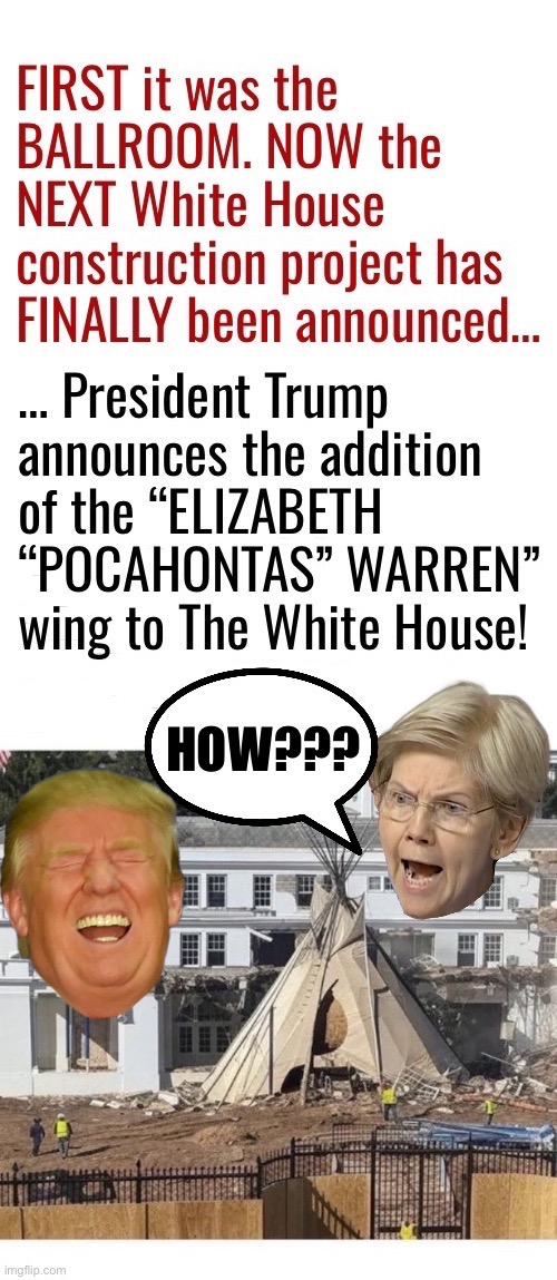She should be happy about it… | image tagged in political meme,elizabeth warren,pocahontas,new project,white house,president trump | made w/ Imgflip meme maker