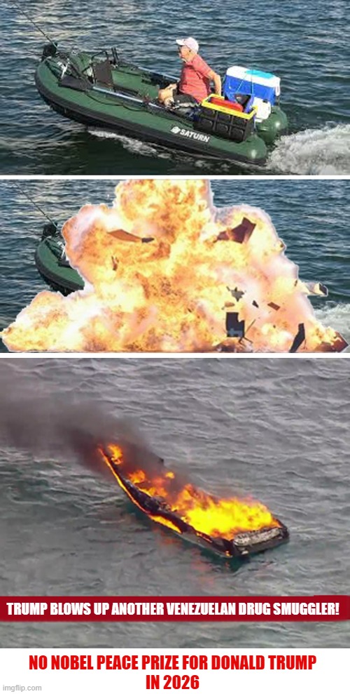 Conservatives call Donald Trump the "Peace President" | TRUMP BLOWS UP ANOTHER VENEZUELAN DRUG SMUGGLER! NO NOBEL PEACE PRIZE FOR DONALD TRUMP
IN 2026 | image tagged in donald trump,nobel prize,peace president,venezuela,fishing | made w/ Imgflip meme maker