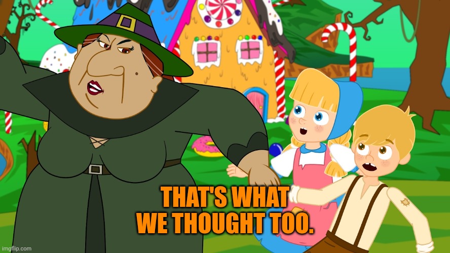 Hansel and Gretle | THAT'S WHAT WE THOUGHT TOO. | image tagged in hansel and gretle | made w/ Imgflip meme maker