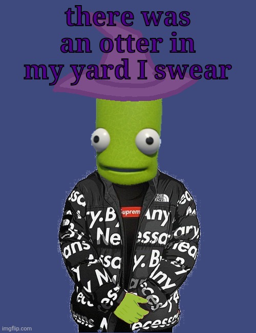 we thought it was a beaver but it was otter shaped | there was an otter in my yard I swear | image tagged in spooky epilektoi drip | made w/ Imgflip meme maker