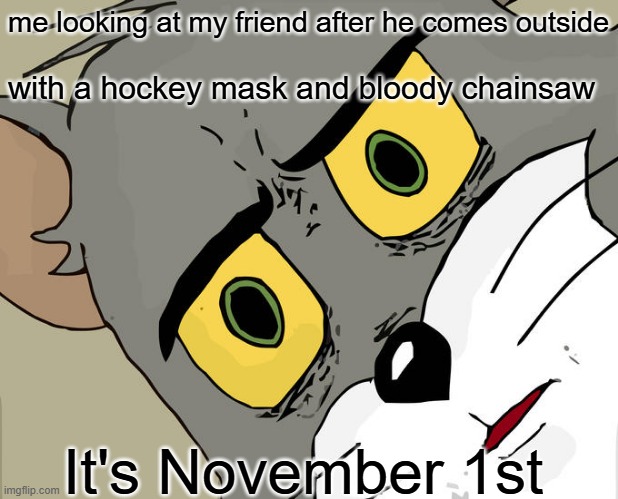 I hope he's just late to the party | me looking at my friend after he comes outside; with a hockey mask and bloody chainsaw; It's November 1st | image tagged in memes,unsettled tom,halloween,murder | made w/ Imgflip meme maker