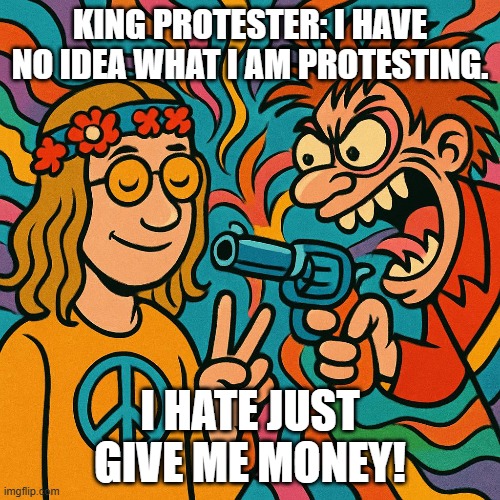 No | KING PROTESTER: I HAVE NO IDEA WHAT I AM PROTESTING. I HATE JUST GIVE ME MONEY! | image tagged in question mark | made w/ Imgflip meme maker