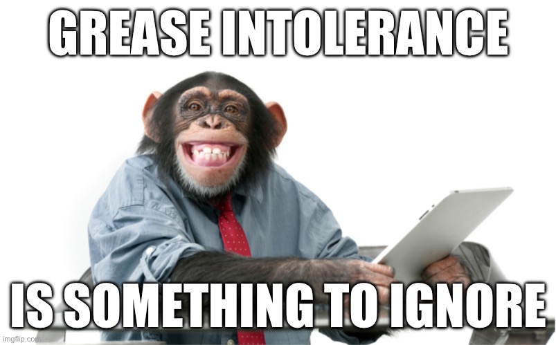 We Should ALL Ignore Grease Intolerance | GREASE INTOLERANCE; IS SOMETHING TO IGNORE | image tagged in monkey business | made w/ Imgflip meme maker