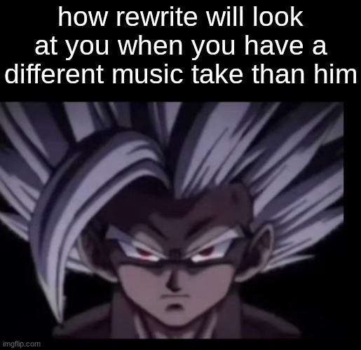 . | how rewrite will look at you when you have a different music take than him | image tagged in beast gohan stare | made w/ Imgflip meme maker
