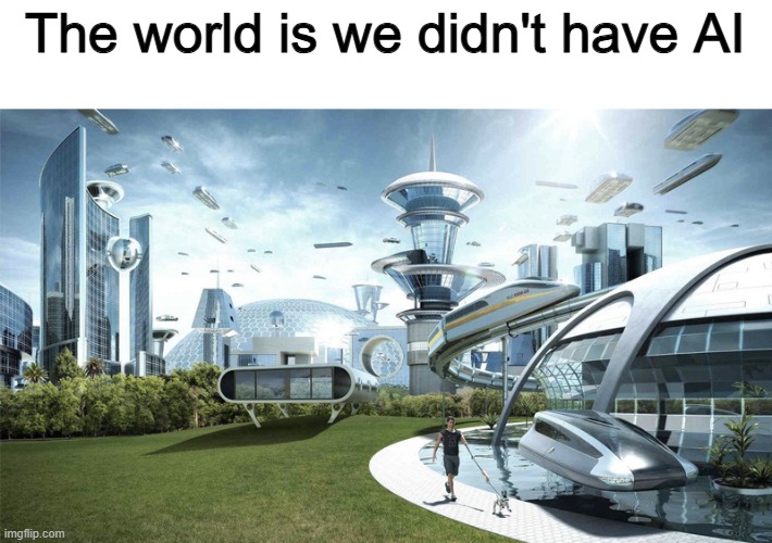 "BuT iT's ThE fUtUre!" | The world is we didn't have AI | image tagged in the future world if,memes,funny,artificial intelligence,ai,so true | made w/ Imgflip meme maker