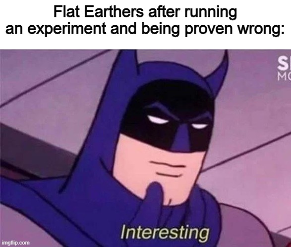 Intresting | Flat Earthers after running an experiment and being proven wrong: | image tagged in batman interesting,memes,funny,flat earthers,so true,relatable | made w/ Imgflip meme maker