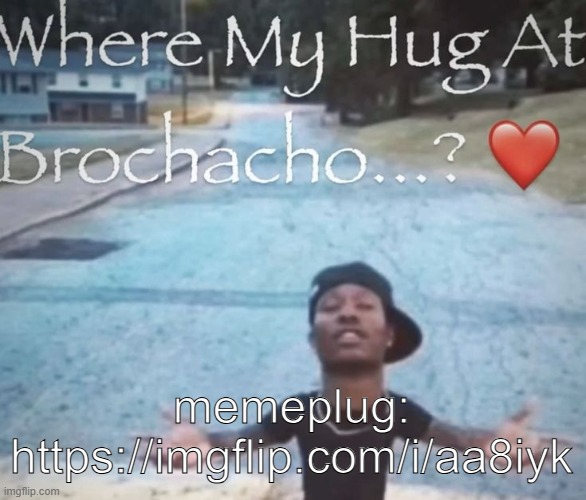 where my hug at brochacho | memeplug:
https://imgflip.com/i/aa8iyk | image tagged in where my hug at brochacho | made w/ Imgflip meme maker