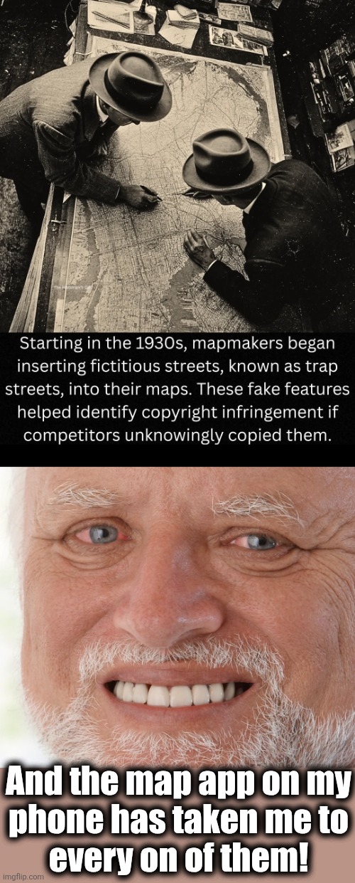 And the map app on my
phone has taken me to
every on of them! | image tagged in hide the pain harold,memes,maps,trap streets | made w/ Imgflip meme maker