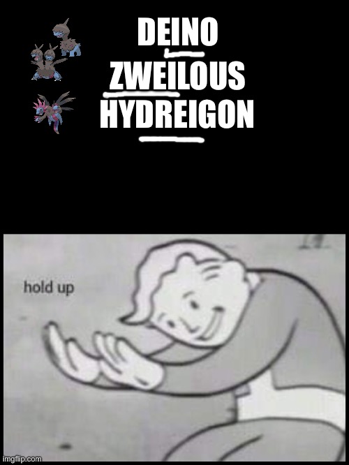 EXCUSE ME WHY DO THESE POKÉMON HAVE ONE, TWO, AND THREE IN THEIR NAMES | DEINO; ZWEILOUS; HYDREIGON | image tagged in fallout hold up- space on top,pokemon,excuse me,german | made w/ Imgflip meme maker
