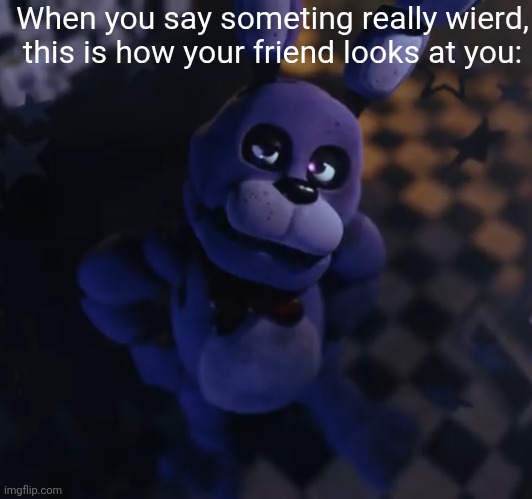 goofster | When you say someting really wierd, this is how your friend looks at you: | image tagged in goofster | made w/ Imgflip meme maker