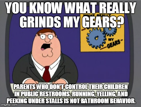Peter Griffin News | YOU KNOW WHAT REALLY GRINDS MY GEARS? PARENTS WHO DON'T CONTROL THEIR CHILDREN IN PUBLIC RESTROOMS. RUNNING, YELLING, AND PEEKING UNDER STAL | image tagged in memes,peter griffin news,AdviceAnimals | made w/ Imgflip meme maker