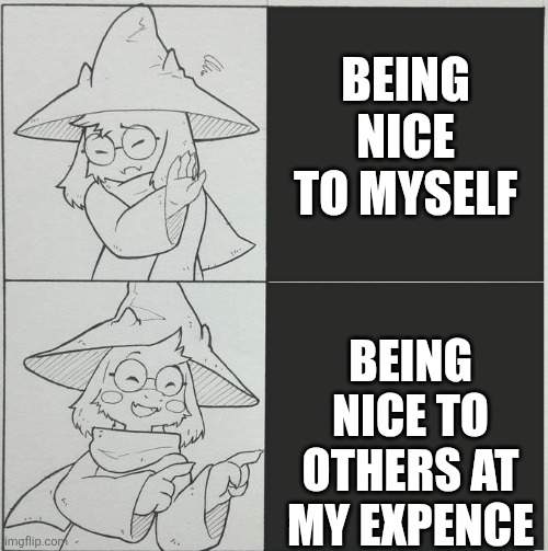 Ralsei template | BEING NICE TO MYSELF; BEING NICE TO OTHERS AT MY EXPENCE | image tagged in ralsei template | made w/ Imgflip meme maker
