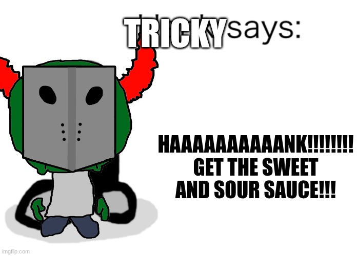 Hank Says | TRICKY; HAAAAAAAAAANK!!!!!!!! GET THE SWEET AND SOUR SAUCE!!! | image tagged in hank says | made w/ Imgflip meme maker