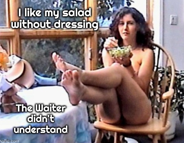 Salad w/o dressing 2 | I like my salad without dressing The Waiter didn't understand | image tagged in salad w/o dressing 2 | made w/ Imgflip meme maker