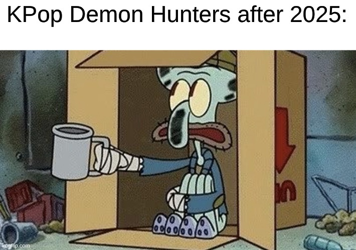 A fair warning | KPop Demon Hunters after 2025: | image tagged in squidward spare change,memes,spongebob,kpop,kpop demon hunters | made w/ Imgflip meme maker