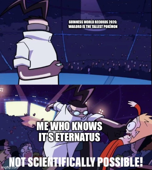 Eternatus is clearly taller | GUINNESS WORLD RECORDS 2026: WAILORD IS THE TALLEST POKÉMON; ME WHO KNOWS IT’S ETERNATUS | image tagged in not scientifically possible,pokemon,guinness world record,wrong,invader zim | made w/ Imgflip meme maker