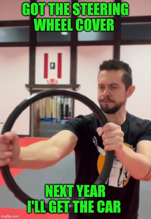 Funny | GOT THE STEERING WHEEL COVER; NEXT YEAR I'LL GET THE CAR | image tagged in funny,car,cars,used car salesman,life goals,goals | made w/ Imgflip meme maker