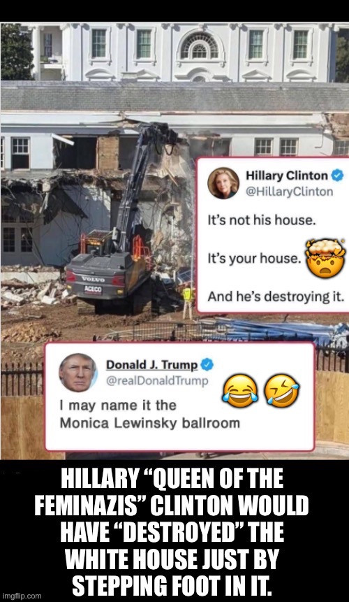 She’s still mad that she never got to be president… thanks, President Trump! | 🤯; 😂 🤣 | image tagged in political meme,white house,renovation,hillary clinton,feminazi,president trump | made w/ Imgflip meme maker