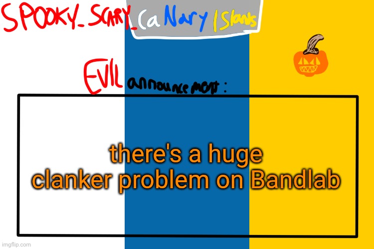too many CLANKERS | there's a huge clanker problem on Bandlab | image tagged in spooky canaryislands announcement | made w/ Imgflip meme maker