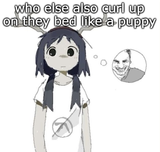guhhhh | who else also curl up on they bed like a puppy | image tagged in guhhhh | made w/ Imgflip meme maker