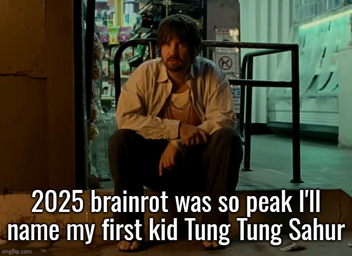 the devious title change: | 2025 brainrot was so peak I'll name my first kid Tung Tung Sahur | image tagged in kevin parker sitting on pavement | made w/ Imgflip meme maker