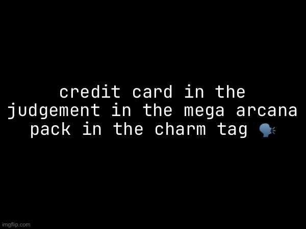 Credit scroll within the decree, enshrined in the Great Arcana's coffer, marked with the sigil of enchantment. Hark! | credit card in the judgement in the mega arcana pack in the charm tag 🗣️ | made w/ Imgflip meme maker